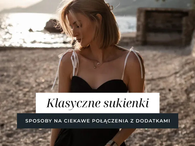 Klasyczne sukienki - 8 sposobów na ciekawe połączenia z dodatkami