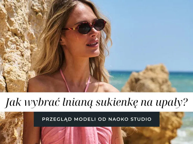 Jak wybrać lnianą sukienkę na upały? Przegląd modeli od Naoko Studio