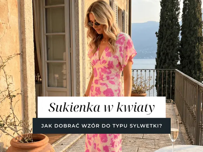 Sukienka w kwiaty - jak dobrać wzór do typu sylwetki?