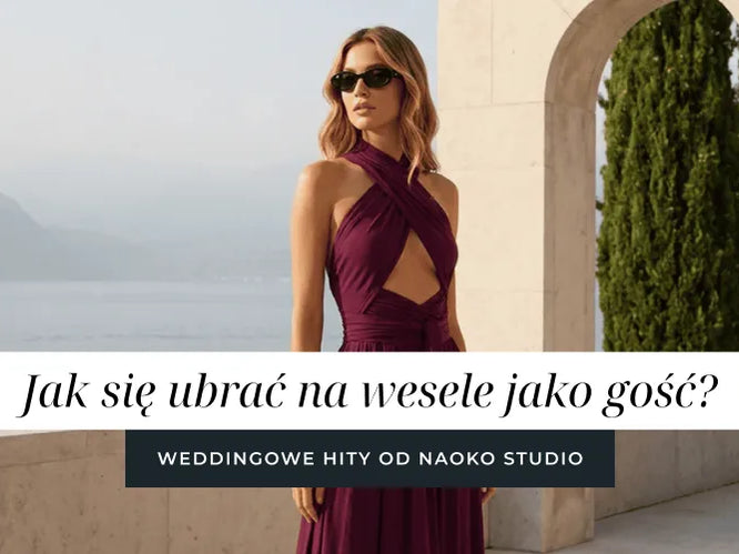 Jak się ubrać na wesele jako gość? Weddingowe hity od NAOKO