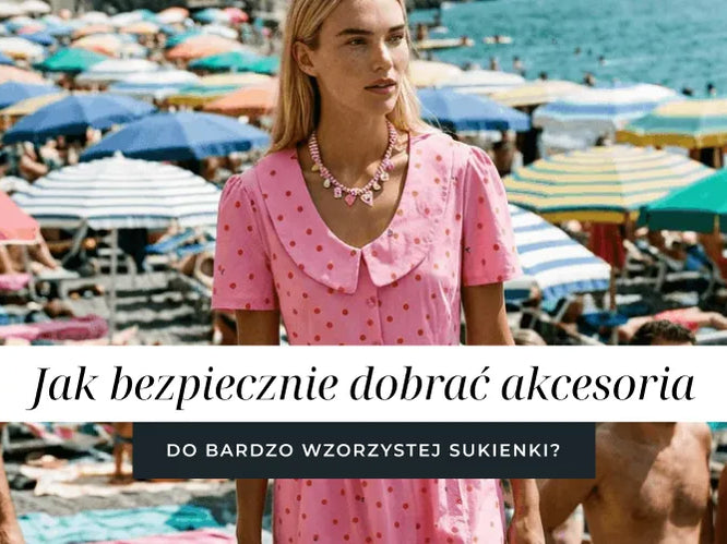 Jak bezpiecznie dobierać stonowane akcesoria do bardzo wzorzystej sukienki?