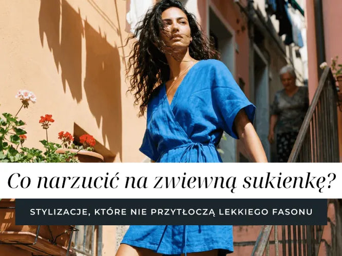 Co narzucić na zwiewną sukienkę? Stylizacje, które nie przytłoczą lekkiego fasonu