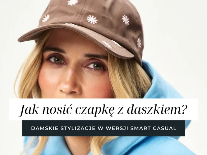 Jak nosić czapkę z daszkiem? Damskie stylizacje w wersji smart casual?