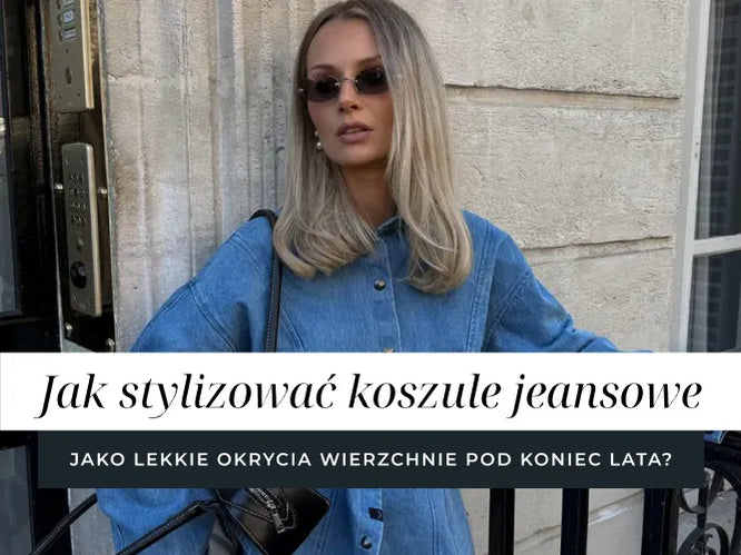 Jak stylizować koszule jeansowe jako lekkie okrycia wierzchnie pod koniec lata?