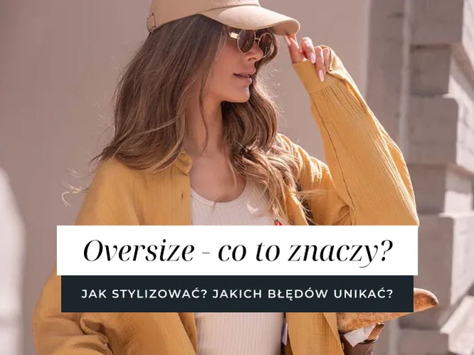 Oversize - co to znaczy? Jak go stylizować? Jakich błędów unikać?