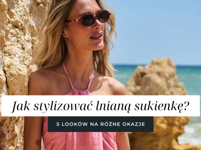 Jak stylizować lnianą sukienkę? 5 looków na różne okazje