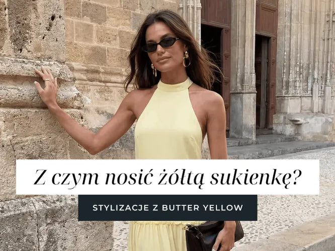 Z czym nosić żółtą sukienkę? Stylizacje z butter yellow