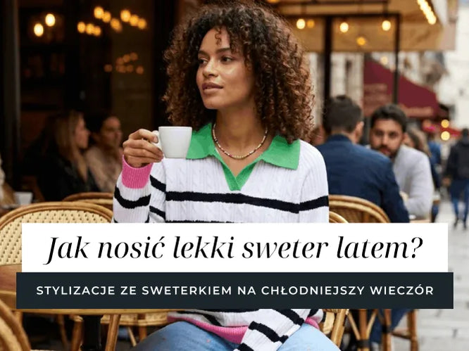 Jak nosić lekki sweter latem? Stylizacje ze sweterkiem na chłodniejszy wieczór